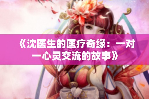 《沈医生的医疗奇缘：一对一心灵交流的故事》