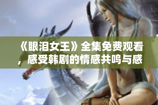 《眼泪女王》全集免费观看，感受韩剧的情感共鸣与感动