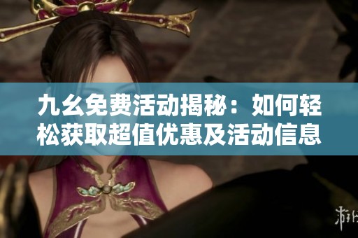 九幺免费活动揭秘：如何轻松获取超值优惠及活动信息