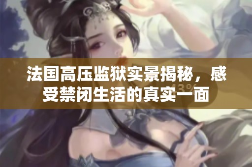 法国高压监狱实景揭秘，感受禁闭生活的真实一面