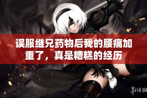 误服继兄药物后我的腰痛加重了，真是糟糕的经历