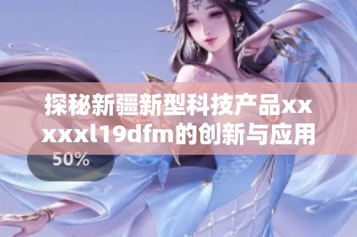 探秘新疆新型科技产品xxxxxl19dfm的创新与应用