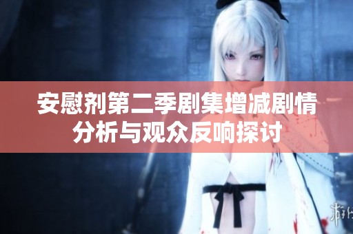 安慰剂第二季剧集增减剧情分析与观众反响探讨