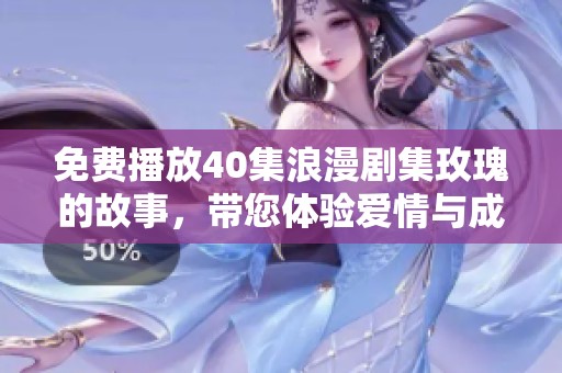 免费播放40集浪漫剧集玫瑰的故事，带您体验爱情与成长的旅程