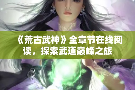 《荒古武神》全章节在线阅读，探索武道巅峰之旅