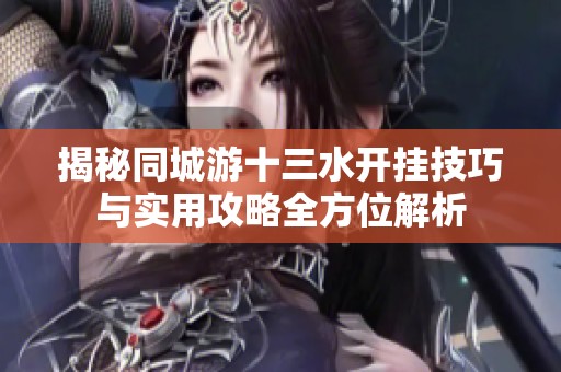 揭秘同城游十三水开挂技巧与实用攻略全方位解析