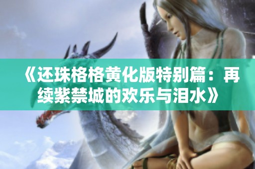 《还珠格格黄化版特别篇：再续紫禁城的欢乐与泪水》