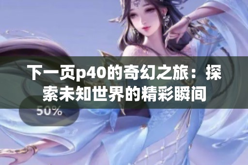 下一页p40的奇幻之旅：探索未知世界的精彩瞬间