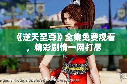 《逆天至尊》全集免费观看，精彩剧情一网打尽