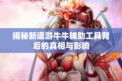 揭秘新道游牛牛辅助工具背后的真相与影响