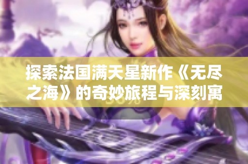 探索法国满天星新作《无尽之海》的奇妙旅程与深刻寓意
