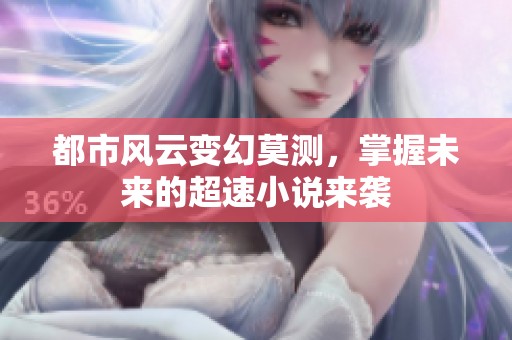 都市风云变幻莫测，掌握未来的超速小说来袭
