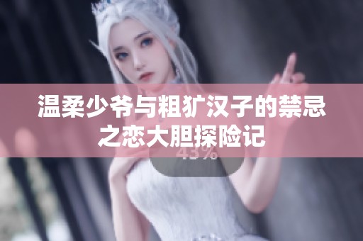 温柔少爷与粗犷汉子的禁忌之恋大胆探险记