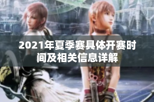 2021年夏季赛具体开赛时间及相关信息详解