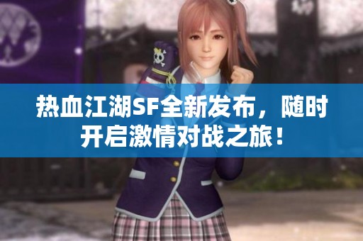 热血江湖SF全新发布，随时开启激情对战之旅！