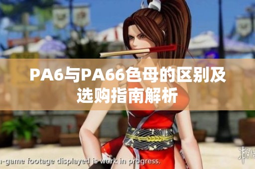 PA6与PA66色母的区别及选购指南解析