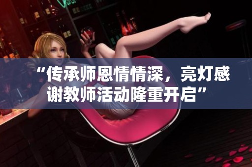 “传承师恩情情深，亮灯感谢教师活动隆重开启”