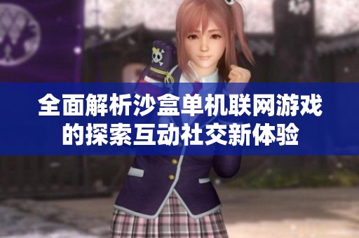 全面解析沙盒单机联网游戏的探索互动社交新体验