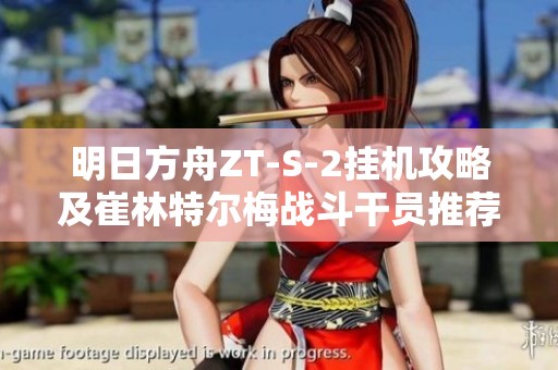 明日方舟ZT-S-2挂机攻略及崔林特尔梅战斗干员推荐和打法解析