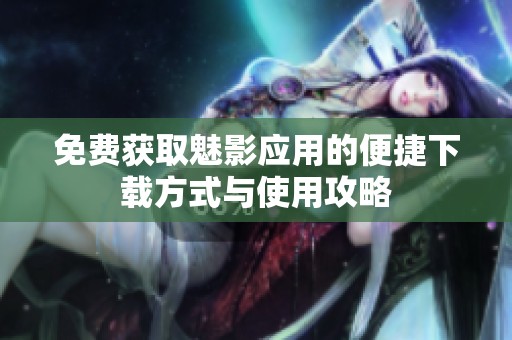 免费获取魅影应用的便捷下载方式与使用攻略