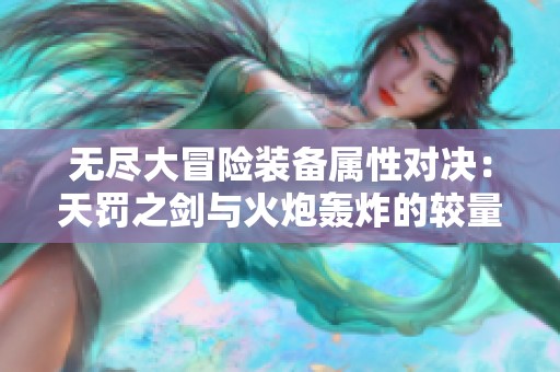 无尽大冒险装备属性对决：天罚之剑与火炮轰炸的较量