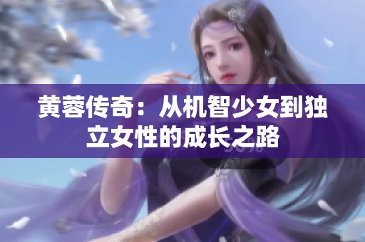 黄蓉传奇：从机智少女到独立女性的成长之路