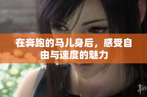 在奔跑的马儿身后，感受自由与速度的魅力