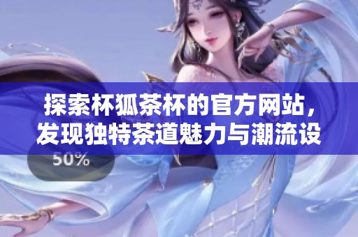 探索杯狐茶杯的官方网站，发现独特茶道魅力与潮流设计