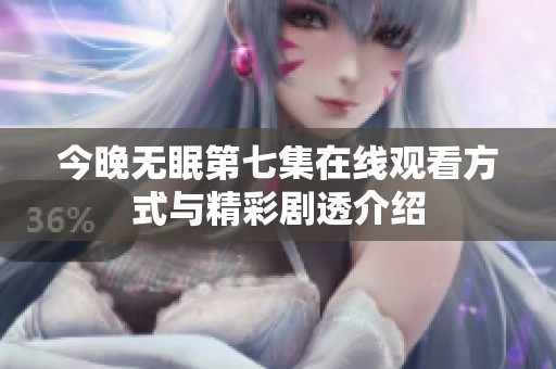 今晚无眠第七集在线观看方式与精彩剧透介绍