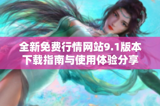 全新免费行情网站9.1版本下载指南与使用体验分享