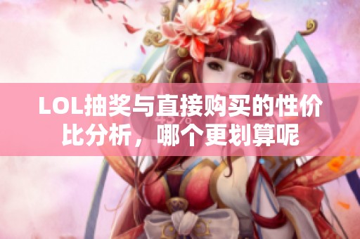 LOL抽奖与直接购买的性价比分析，哪个更划算呢