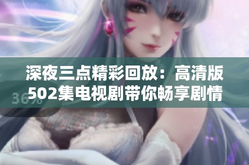 深夜三点精彩回放：高清版502集电视剧带你畅享剧情