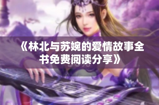 《林北与苏婉的爱情故事全书免费阅读分享》