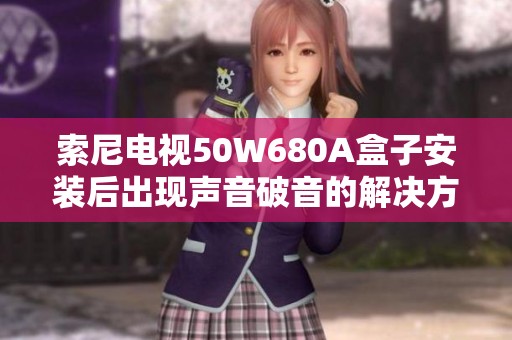 索尼电视50W680A盒子安装后出现声音破音的解决方法