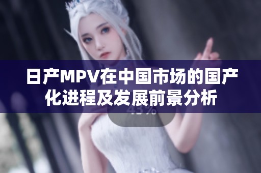 日产MPV在中国市场的国产化进程及发展前景分析