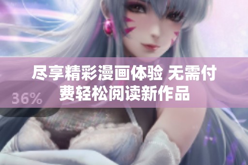 尽享精彩漫画体验 无需付费轻松阅读新作品