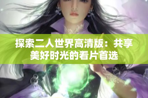 探索二人世界高清版：共享美好时光的看片首选