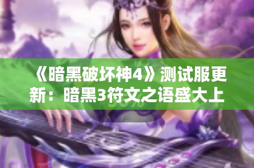 《暗黑破坏神4》测试服更新：暗黑3符文之语盛大上线