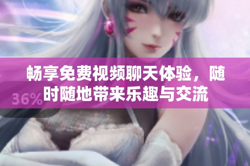 畅享免费视频聊天体验，随时随地带来乐趣与交流