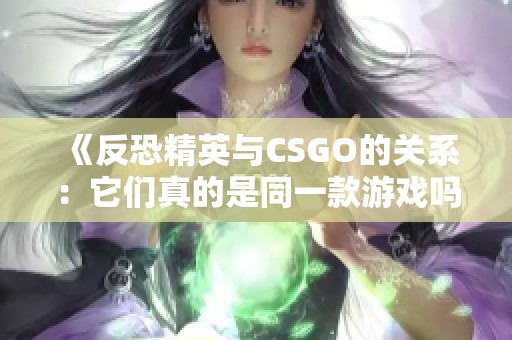 《反恐精英与CSGO的关系：它们真的是同一款游戏吗》