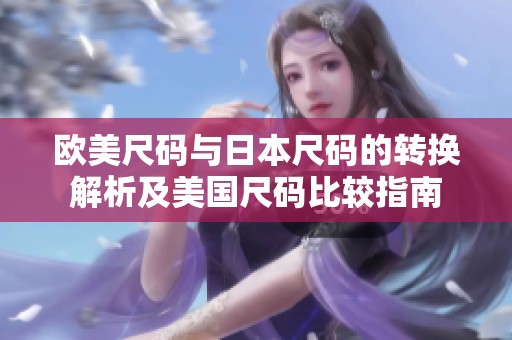 欧美尺码与日本尺码的转换解析及美国尺码比较指南