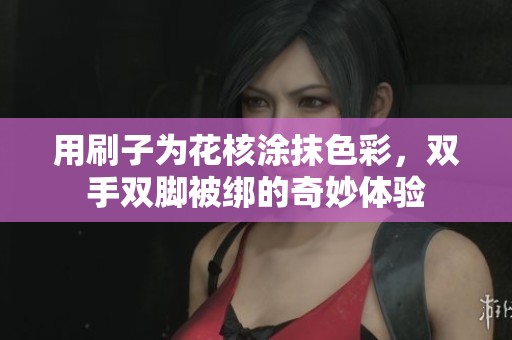 用刷子为花核涂抹色彩，双手双脚被绑的奇妙体验