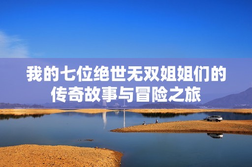 我的七位绝世无双姐姐们的传奇故事与冒险之旅
