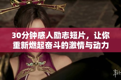 30分钟感人励志短片，让你重新燃起奋斗的激情与动力