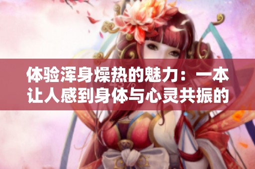 体验浑身燥热的魅力：一本让人感到身体与心灵共振的书评