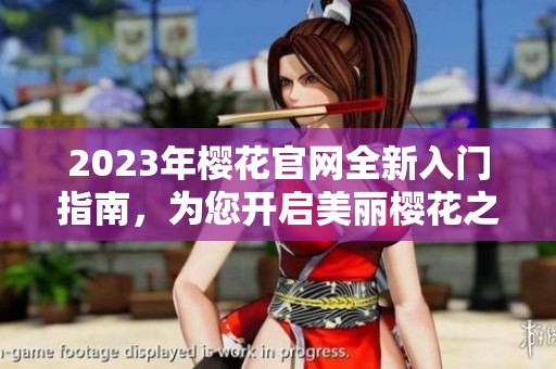 2023年樱花官网全新入门指南，为您开启美丽樱花之旅