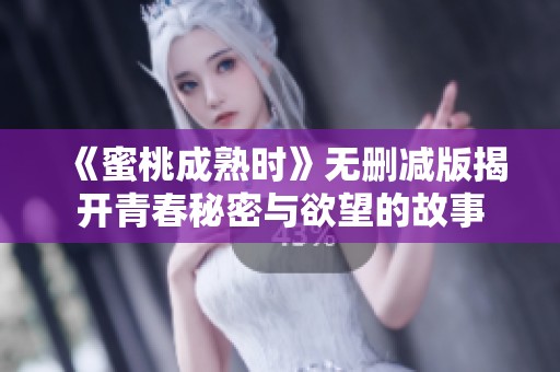 《蜜桃成熟时》无删减版揭开青春秘密与欲望的故事