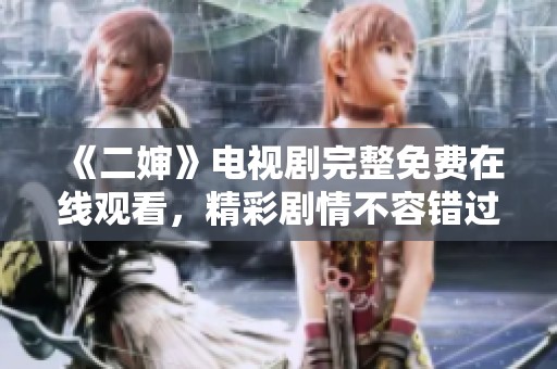 《二婶》电视剧完整免费在线观看，精彩剧情不容错过