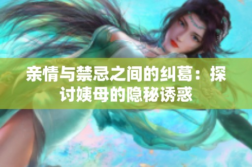 亲情与禁忌之间的纠葛：探讨姨母的隐秘诱惑
