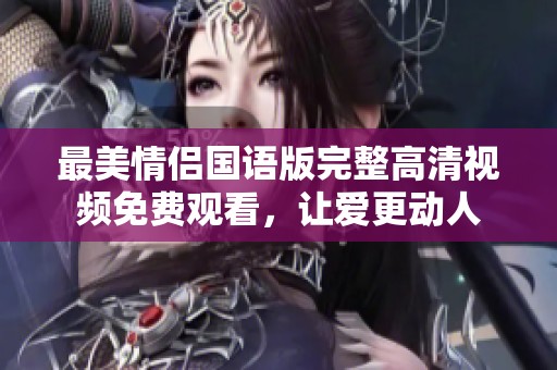 最美情侣国语版完整高清视频免费观看，让爱更动人